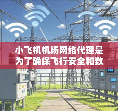 小飞机机场网络代理是为了确保飞行安全和数据隐私,通过安全的网络管理和控制,保护飞机和机场的网络环境。以下是对该概念的详细总结 小飞机机场网络代理是为了确保飞行安全和数据隐私,通过安全的网络管理和控制,保护飞机和机场的网络环境。以下是对该概念的详细总结