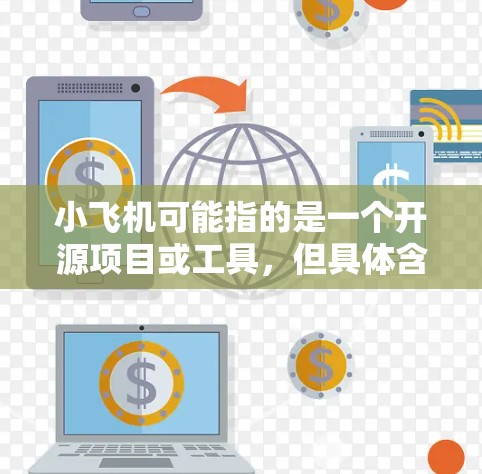 小飞机可能指的是一个开源项目或工具,但具体含义可能因上下文而异。如果你指的是某个特定的项目或工具,请提供更多信息,以便我更好地回答你的问题