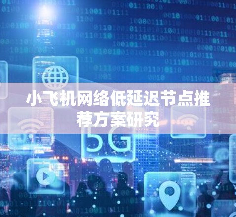 小飞机网络低延迟节点推荐方案研究 小飞机网络低延迟节点推荐方案研究