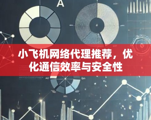 小飞机网络代理推荐,优化通信效率与安全性