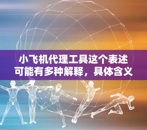 小飞机代理工具这个表述可能有多种解释,具体含义取决于上下文。以下是一些可能的解释和相关信息 小飞机代理工具这个表述可能有多种解释,具体含义取决于上下文。以下是一些可能的解释和相关信息