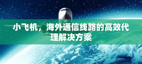 小飞机,海外通信线路的高效代理解决方案