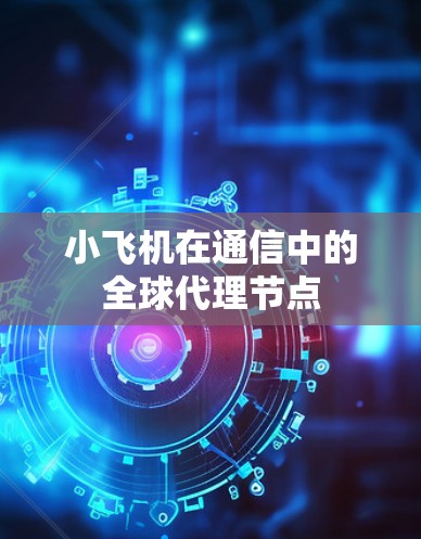 小飞机在通信中的全球代理节点