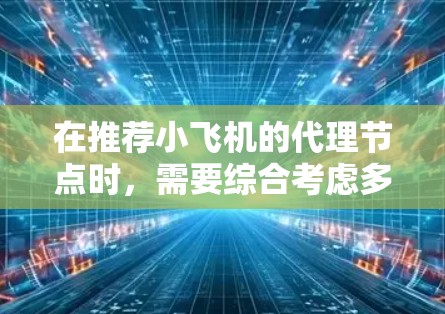 在推荐小飞机的代理节点时,需要综合考虑多个关键因素,以确保节点的高效性和可靠性。以下是一个有条理的推荐策略