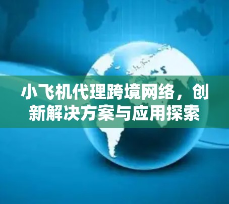 小飞机代理跨境网络,创新解决方案与应用探索