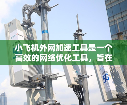 小飞机外网加速工具是一个高效的网络优化工具,旨在提升网络连接速度,适用于个人和企业用户。以下是对小飞机外网加速工具的详细分析和总结 小飞机外网加速工具是一个高效的网络优化工具,旨在提升网络连接速度,适用于个人和企业用户。以下是对小飞机外网加速工具的详细分析和总结