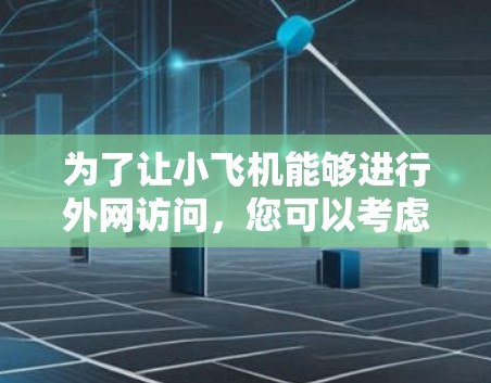 为了让小飞机能够进行外网访问,您可以考虑以下几种方法和工具 为了让小飞机能够进行外网访问,您可以考虑以下几种方法和工具