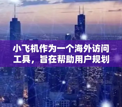 小飞机作为一个海外访问工具,旨在帮助用户规划旅行,提供机票、酒店、景点和活动的推荐。以下是对小飞机的详细分析和总结