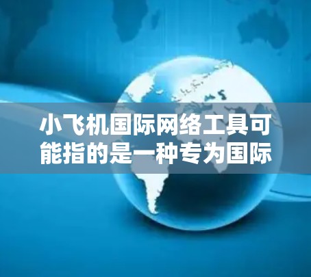 小飞机国际网络工具可能指的是一种专为国际业务设计的网络解决方案，旨在帮助企业和组织在全球范围内高效、安全地进行数据传输和网络管理。以下是对小飞机国际网络工具的详细分析