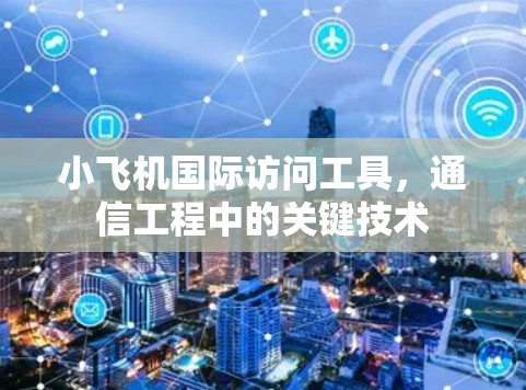 小飞机国际访问工具，通信工程中的关键技术