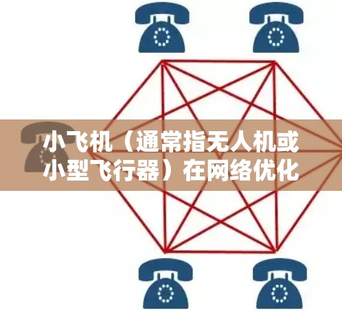 小飞机(通常指无人机或小型飞行器)在网络优化方面,特别是低延迟网络优化,是一个复杂但重要的研究方向。以下是一些可能的优化方法和思路,针对小飞机的低延迟网络问题进行探讨