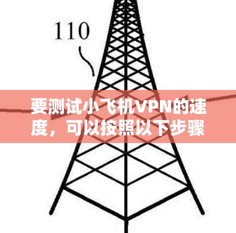 要测试小飞机VPN的速度,可以按照以下步骤进行 要测试小飞机VPN的速度,可以按照以下步骤进行
