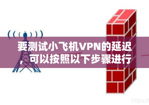 要测试小飞机VPN的延迟,可以按照以下步骤进行 要测试小飞机VPN的延迟,可以按照以下步骤进行