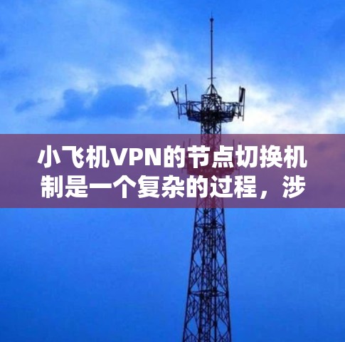 小飞机VPN的节点切换机制是一个复杂的过程,涉及技术实现、用户体验和安全性等多个方面。以下是对这一机制的详细分析 小飞机VPN的节点切换机制是一个复杂的过程,涉及技术实现、用户体验和安全性等多个方面。以下是对这一机制的详细分析