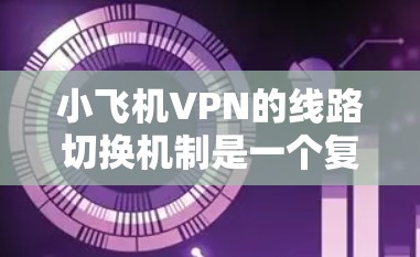 小飞机VPN的线路切换机制是一个复杂而有力的网络安全功能，旨在确保连续性和安全性。以下是其线路切换机制的详细分析