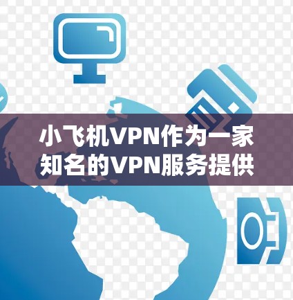 小飞机VPN作为一家知名的VPN服务提供商，其海外节点覆盖广泛且质量优异。以下是对小飞机VPN海外节点情况的详细分析