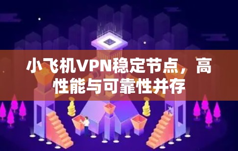 小飞机VPN稳定节点,高性能与可靠性并存