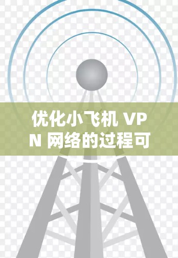 优化小飞机 VPN 网络的过程可以分为几个关键步骤,以下是一个有条理的实施方案 优化小飞机 VPN 网络的过程可以分为几个关键步骤,以下是一个有条理的实施方案