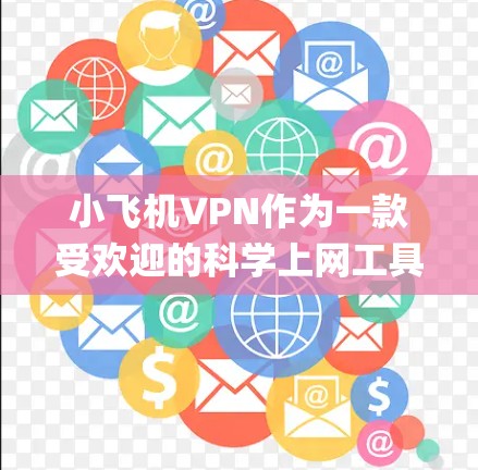 小飞机VPN作为一款受欢迎的科学上网工具,主要用于绕开网络限制,访问被限制的网站,如Google和YouTube。以下是对该工具的详细分析和建议