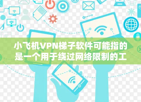 小飞机VPN梯子软件可能指的是一个用于绕过网络限制的工具,类似于VPN(虚拟专用网络)或梯子网络(VPN替代方案)这些工具通常用于在网络被限制的情况下访问受限的网站或服务