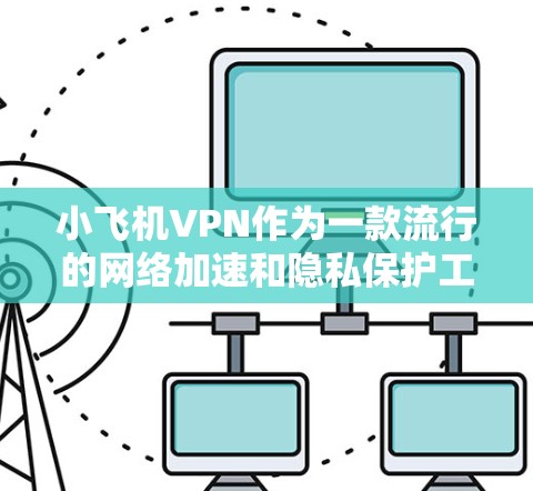 小飞机VPN作为一款流行的网络加速和隐私保护工具,近年来在网络安全领域受到了广泛关注。以下是对小飞机VPN的一些测评和分析,帮助您更好地了解其性能和适用性