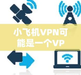小飞机VPN可能是一个VPN服务提供商的名称,但具体的信息可能会因不同的来源而有所不同。如果你指的是某个特定的VPN服务,比如小飞机VPN,我可以帮助你提供一些普遍的评测思路和信息
