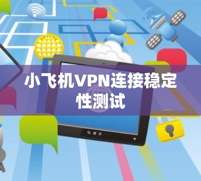 小飞机VPN连接稳定性测试