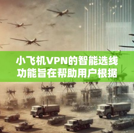 小飞机VPN的智能选线功能旨在帮助用户根据其网络环境和需求,自动选择最适合的VPN配置。以下是关于小飞机VPN智能选线的一些关键点 小飞机VPN的智能选线功能旨在帮助用户根据其网络环境和需求,自动选择最适合的VPN配置。以下是关于小飞机VPN智能选线的一些关键点