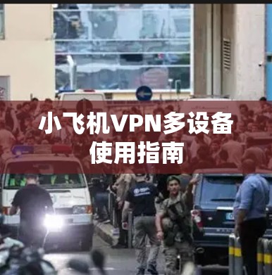 小飞机VPN多设备使用指南