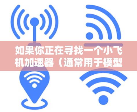 如果你正在寻找一个小飞机加速器(通常用于模型飞机或无人机)以下是一些推荐,涵盖不同预算和性能需求的产品