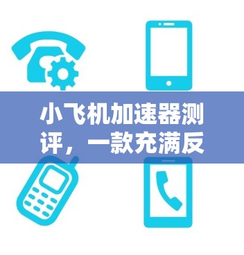 小飞机加速器测评,一款充满反响力的游戏体验