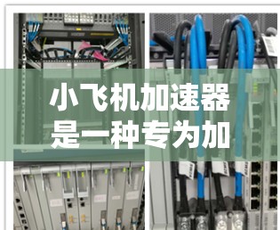小飞机加速器是一种专为加速机器学习中的矩阵运算而设计的硬件加速器,旨在优化深度学习模型的训练和推理过程。以下是对小飞机加速器的详细分析