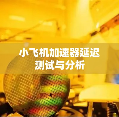 小飞机加速器延迟测试与分析 小飞机加速器延迟测试与分析