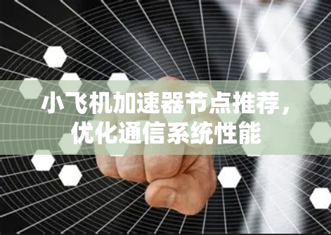 小飞机加速器节点推荐,优化通信系统性能 小飞机加速器节点推荐,优化通信系统性能
