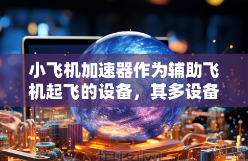 小飞机加速器作为辅助飞机起飞的设备,其多设备使用涉及多个复杂因素。以下是对此问题的分析和总结