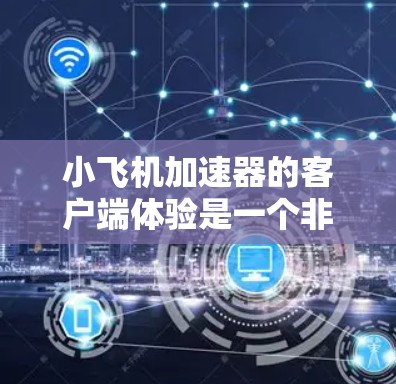 小飞机加速器的客户端体验是一个非常重要的用户体验方面,直接影响用户对产品的满意度和使用频率。以下是一些针对小飞机加速器客户端体验的改进建议和优化点 小飞机加速器的客户端体验是一个非常重要的用户体验方面,直接影响用户对产品的满意度和使用频率。以下是一些针对小飞机加速器客户端体验的改进建议和优化点
