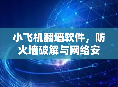 小飞机翻墙软件,防火墙破解与网络安全威胁防御 小飞机翻墙软件,防火墙破解与网络安全威胁防御