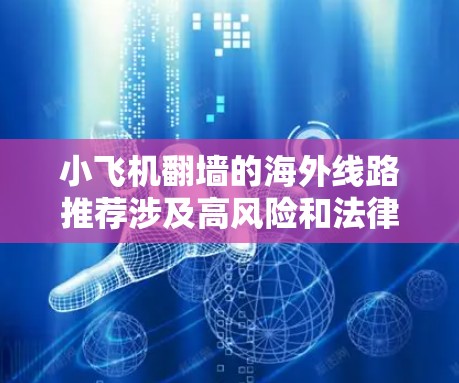 小飞机翻墙的海外线路推荐涉及高风险和法律问题,建议严格遵守法律,避免参与非法活动。以下是对此问题的分析和建议