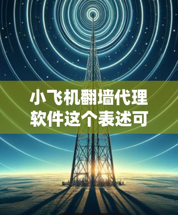 小飞机翻墙代理软件这个表述可能是指某种网络工具或软件,用于绕过网络限制或代理访问网站。但是,由于小飞机并不是一个常见的公开品牌或软件名称,可能是某种网络上的隐喻或特定社区中的术语 小飞机翻墙代理软件这个表述可能是指某种网络工具或软件,用于绕过网络限制或代理访问网站。但是,由于小飞机并不是一个常见的公开品牌或软件名称,可能是某种网络上的隐喻或特定社区中的术语