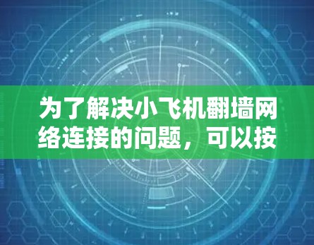 为了解决小飞机翻墙网络连接的问题,可以按照以下步骤进行操作