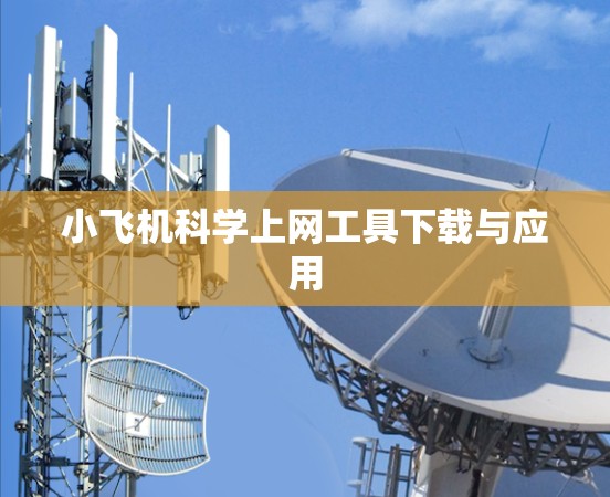 小飞机科学上网工具下载与应用