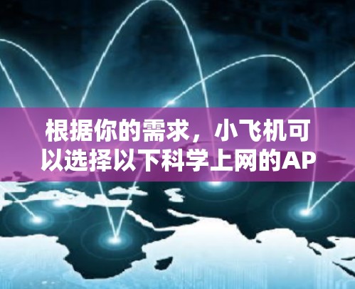 根据你的需求,小飞机可以选择以下科学上网的APP