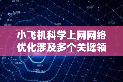 小飞机科学上网网络优化涉及多个关键领域，旨在确保飞机在高空飞行中高效、可靠地进行通信和数据传输。以下是对这一领域的详细分析