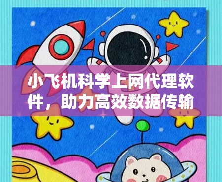 小飞机科学上网代理软件，助力高效数据传输与资源整合
