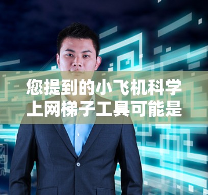 您提到的小飞机科学上网梯子工具可能是一个具体的项目或工具，用于在小型飞机或无人机上进行网络数据采集或传输。为了更好地理解您的需求，请提供以下信息