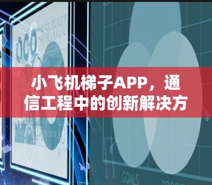 小飞机梯子APP,通信工程中的创新解决方案