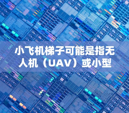 小飞机梯子可能是指无人机(UAV)或小型飞行器。全球线路推荐涉及遵守当地法规、避开禁飞区、确保飞行安全等因素。以下是一些建议