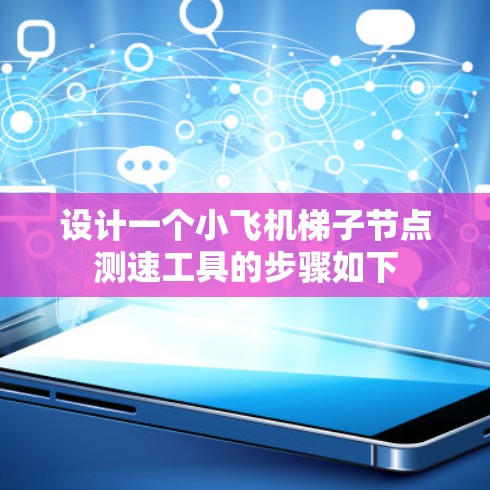 设计一个小飞机梯子节点测速工具的步骤如下