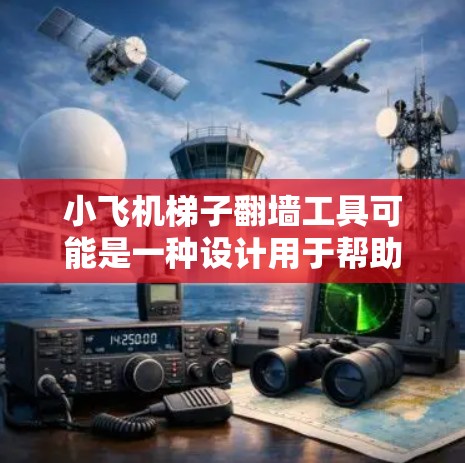 小飞机梯子翻墙工具可能是一种设计用于帮助用户翻越高墙或攀登难以逾越障碍的工具。以下是对该工具的详细分析和总结