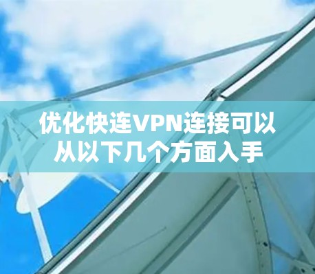 优化快连VPN连接可以从以下几个方面入手